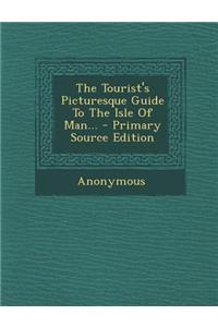 The Tourist's Picturesque Guide to the Isle of Man...