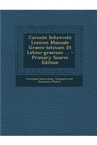 Cornelii Schrevelii Lexicon Manuale Graeco-Latinum Et Latino-Graecum ...