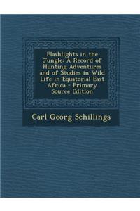 Flashlights in the Jungle: A Record of Hunting Adventures and of Studies in Wild Life in Equatorial East Africa