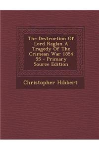 The Destruction of Lord Raglan a Tragedy of the Crimean War 1854 55