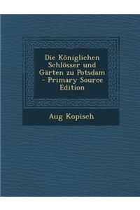 Die Koniglichen Schlosser Und Garten Zu Potsdam - Primary Source Edition