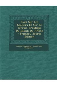 Essai Sur Les Glaciers Et Sur Le Terrain Erratique Du Bassin Du Rhone - Primary Source Edition