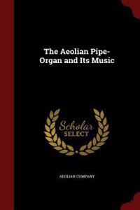 The Aeolian Pipe-Organ and Its Music