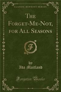 The Forget-Me-Not, for All Seasons (Classic Reprint)