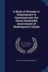 A Book of Homage to Shakespeare to Commemorate the Three Hundredth Anniversary of Shakespeare's Death