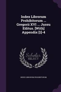 Index Librorum Prohibitorum ... Gregorii XVI ... Jussu Editus. [With] Appendix [1]-4