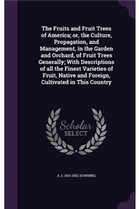 The Fruits and Fruit Trees of America; or, the Culture, Propagation, and Management, in the Garden and Orchard, of Fruit Trees Generally; With Descriptions of all the Finest Varieties of Fruit, Native and Foreign, Cultivated in This Country