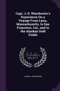 Capt. J. D. Winchester's Experience On a Voyage From Lynn, Massachusetts, to San Francisco, Cal., and to the Alaskan Gold Fields