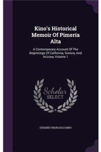 Kino's Historical Memoir Of Pimería Alta: A Contemporary Account Of The Beginnings Of California, Sonora, And Arizona, Volume 1