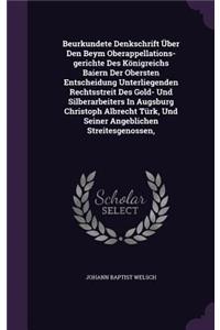 Beurkundete Denkschrift Über Den Beym Oberappellations-gerichte Des Königreichs Baiern Der Obersten Entscheidung Unterliegenden Rechtsstreit Des Gold- Und Silberarbeiters In Augsburg Christoph Albrecht Türk, Und Seiner Angeblichen Streitesgenossen,