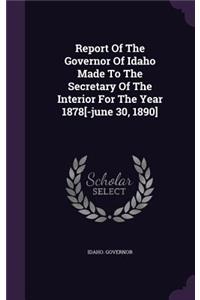 Report Of The Governor Of Idaho Made To The Secretary Of The Interior For The Year 1878[-june 30, 1890]