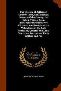 The History of Jefferson County, Iowa, Containing a History of the County, Its Cities, Towns, &C., a Biographical Directory of Citizens, War Records of Its Volunteers in the Late Rebellion, General and Local Statistics, Portraits of Early Settlers