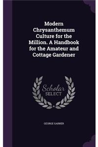 Modern Chrysanthemum Culture for the Million. A Handbook for the Amateur and Cottage Gardener