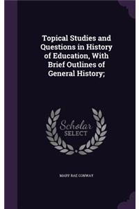 Topical Studies and Questions in History of Education, With Brief Outlines of General History;
