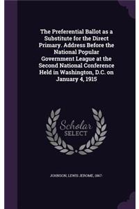 Preferential Ballot as a Substitute for the Direct Primary. Address Before the National Popular Government League at the Second National Conference Held in Washington, D.C. on January 4, 1915