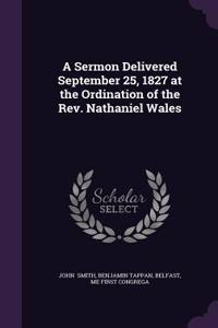 A Sermon Delivered September 25, 1827 at the Ordination of the REV. Nathaniel Wales