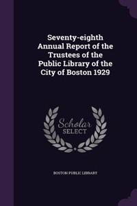 Seventy-Eighth Annual Report of the Trustees of the Public Library of the City of Boston 1929