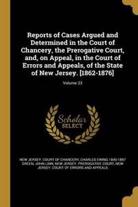 Reports of Cases Argued and Determined in the Court of Chancery, the Prerogative Court, And, on Appeal, in the Court of Errors and Appeals, of the State of New Jersey. [1862-1876]; Volume 23