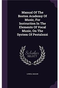 Manual of the Boston Academy of Music: For Instruction in the Elements of Vocal Music, On the System of Pestalozzi