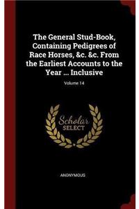 The General Stud-Book, Containing Pedigrees of Race Horses, &c. &c. From the Earliest Accounts to the Year ... Inclusive; Volume 14