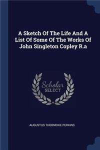 A Sketch Of The Life And A List Of Some Of The Works Of John Singleton Copley R.a
