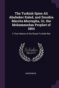 Turkish Spies Ali Abubeker Kaled, and Zenobia Marrita Mustapha, Or, the Mohammedan Prophet of 1854