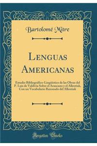 Lenguas Americanas: Estudio BibliogrÃ¡fico-LingÃ¼Ã­stico de Las Obras del P. Luis de Valdivia Sobre El Araucano Y El Allentiak, Con Un Vocabulario Razonado del Allentiak (Classic Reprint)