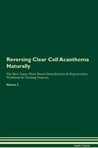 Reversing Clear Cell Acanthoma Naturally The Raw Vegan Plant-Based Detoxification & Regeneration Workbook for Healing Patients. Volume 2