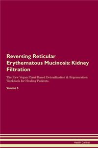 Reversing Reticular Erythematous Mucinosis: Kidney Filtration The Raw Vegan Plant-Based Detoxification & Regeneration Workbook for Healing Patients. Volume 5