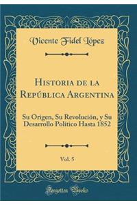 Historia de la RepÃºblica Argentina, Vol. 5: Su Origen, Su RevoluciÃ³n, Y Su Desarrollo PolÃ­tico Hasta 1852 (Classic Reprint)