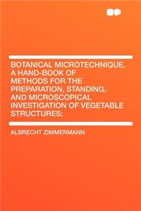 Botanical Microtechnique, a Hand-Book of Methods for the Preparation, Standing, and Microscopical Investigation of Vegetable Structures;