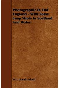 Photographic In Old England - With Some Snap Shots In Scotland And Wales