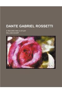 Dante Gabriel Rossetti; A Record and a Study