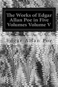 Works of Edgar Allan Poe in Five Volumes Volume V