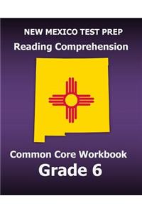 New Mexico Test Prep Reading Comprehension Common Core Workbook Grade 6: Covers the Literature and Informational Text Reading Standards