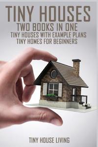 Tiny Houses: Tiny Houses with Example Plans & Tiny Homes for Beginners Two Books in One