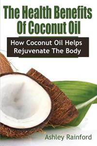 The Health Benefits of Coconut Oil: How Coconut Oil Helps Rejuvenate the Body