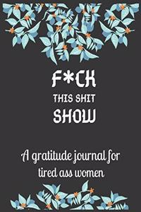 Fuck this shit show A gratitude journal for tired ass women