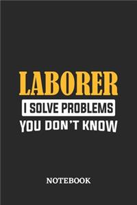 Laborer I Solve Problems You Don't Know Notebook