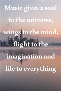 Music gives a soul to the universe, wings to the mind, flight to the imagination and life to everything