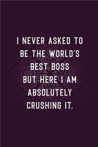I Never Asked to Be the World's Best Boss but Here I Am Absolutely Crushing It.