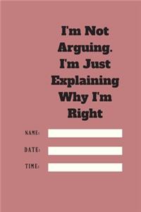 I'm Not Arguing. I'm Just Explaining Why I'm Right TIME DATE NAME
