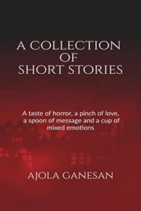 A COLLECTION OF SHORT STORIES : A taste of horror, a pinch of love, a spoon of message and a cup of mixed emotions!