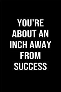 You're About An Inch Away From Success