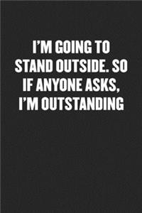 I'm Going to Stand Outside. So If Anyone Asks, I'm Outstanding