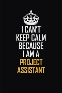 I Can't Keep Calm Because I Am A Project Assistant