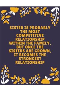 Sister is probably the most competitive relationship within the family, but once the sisters are grown, it becomes the strongest relationship
