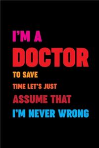 I'm A Doctor To Save Time Let's Just Assume That I'm Never Wrong
