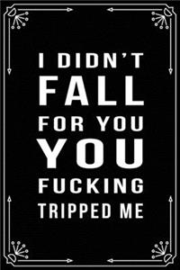 I Didn't Fall for You, You Fucking Tripped Me