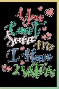 You Can't Scare Me I Have 2 Sisters Notebook